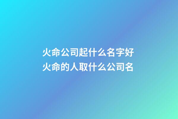 火命公司起什么名字好 火命的人取什么公司名-第1张-公司起名-玄机派